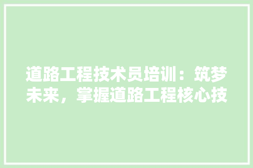 道路工程技术员培训：筑梦未来，掌握道路工程核心技术 室内设计