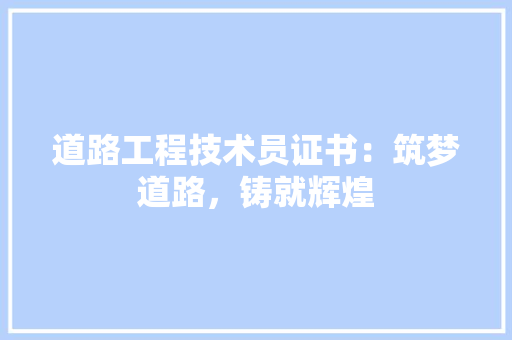 道路工程技术员证书：筑梦道路，铸就辉煌 室内设计