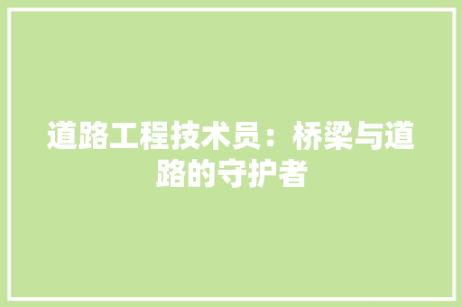 道路工程技术员：桥梁与道路的守护者 室内设计