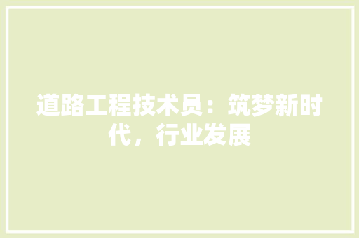 道路工程技术员：筑梦新时代，行业发展