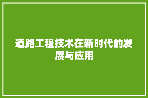道路工程技术在新时代的发展与应用