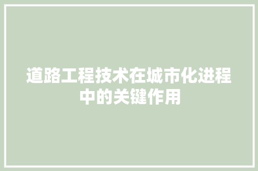 道路工程技术在城市化进程中的关键作用