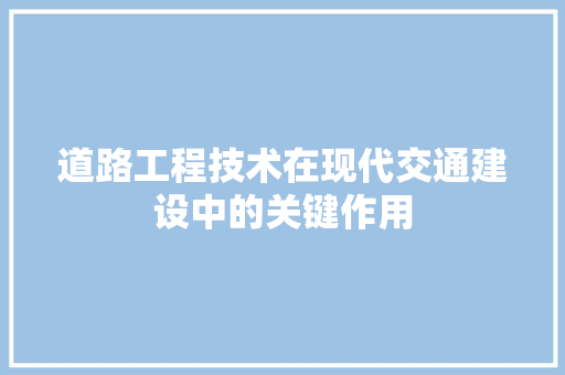 道路工程技术在现代交通建设中的关键作用 室内设计
