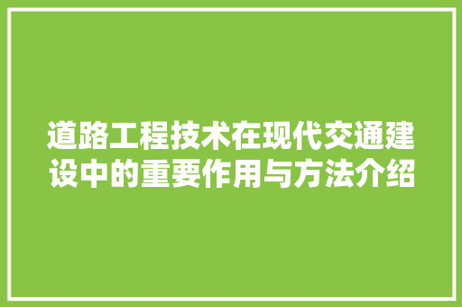 道路工程技术在现代交通建设中的重要作用与方法介绍 室内设计