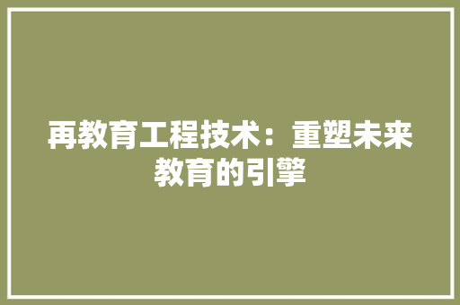 再教育工程技术：重塑未来教育的引擎 家居装修