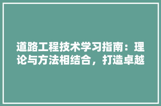 道路工程技术学习指南：理论与方法相结合，打造卓越道路工程师