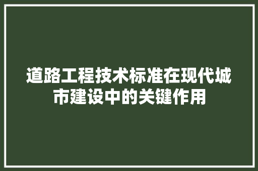 道路工程技术标准在现代城市建设中的关键作用 室内设计