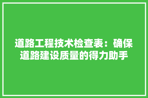 道路工程技术检查表：确保道路建设质量的得力助手