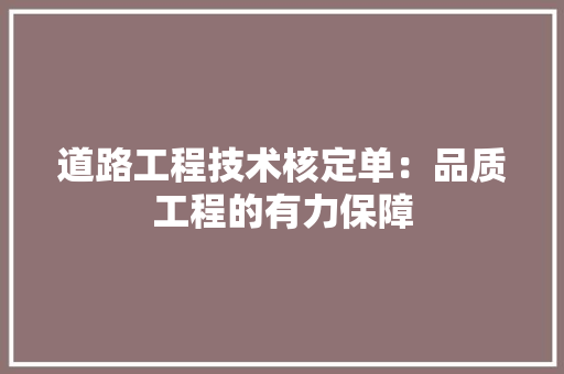 道路工程技术核定单：品质工程的有力保障 室内设计