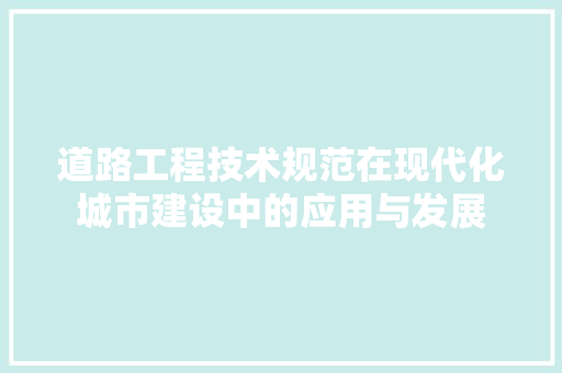 道路工程技术规范在现代化城市建设中的应用与发展 室内设计