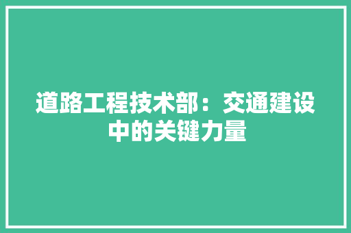 道路工程技术部：交通建设中的关键力量 室内设计