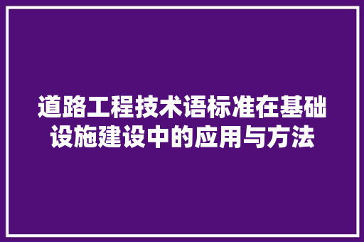 道路工程技术语标准在基础设施建设中的应用与方法