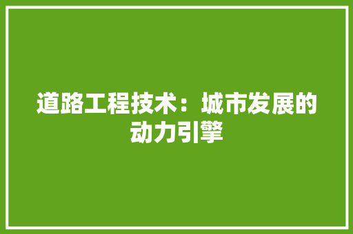 道路工程技术：城市发展的动力引擎