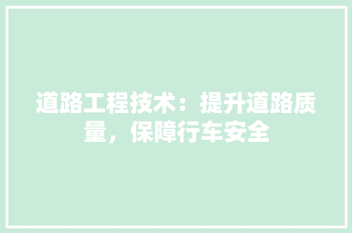 道路工程技术：提升道路质量，保障行车安全 室内设计