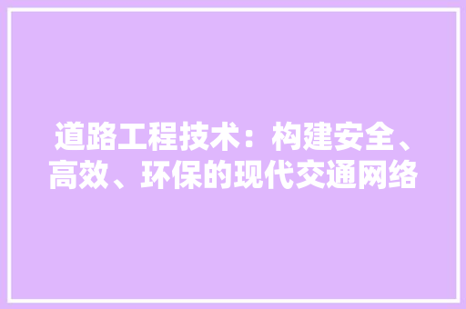 道路工程技术：构建安全、高效、环保的现代交通网络