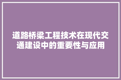 道路桥梁工程技术在现代交通建设中的重要性与应用 室内设计