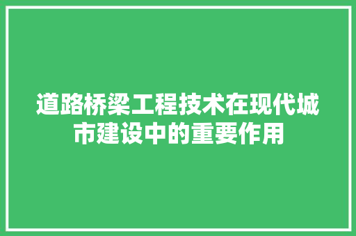 道路桥梁工程技术在现代城市建设中的重要作用 室内设计