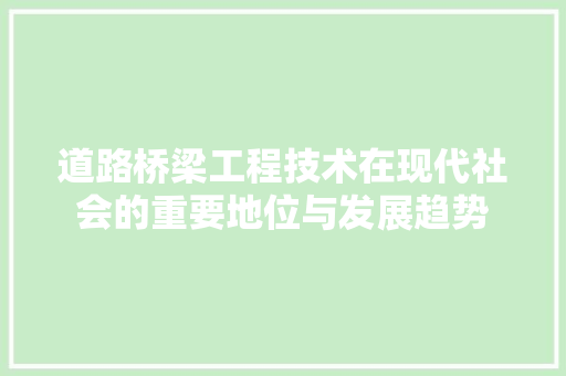 道路桥梁工程技术在现代社会的重要地位与发展趋势