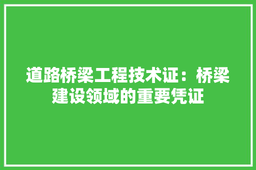 道路桥梁工程技术证：桥梁建设领域的重要凭证