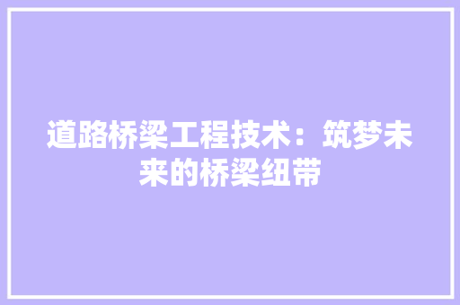 道路桥梁工程技术：筑梦未来的桥梁纽带 室内设计