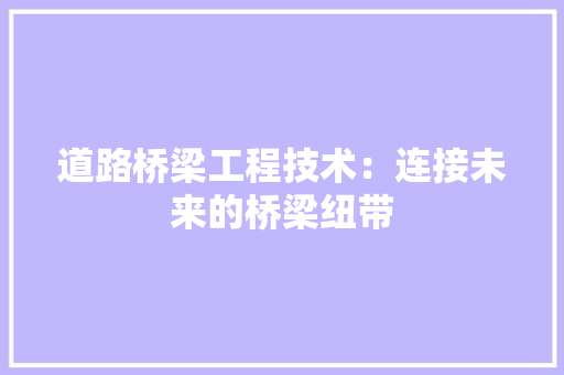 道路桥梁工程技术：连接未来的桥梁纽带 室内设计