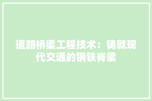 道路桥梁工程技术：铸就现代交通的钢铁脊梁 室内设计