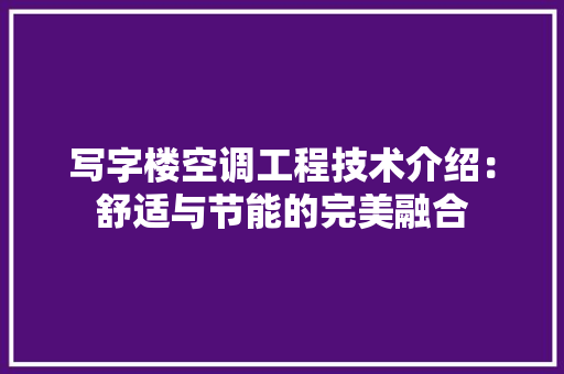 写字楼空调工程技术介绍：舒适与节能的完美融合 家居装修