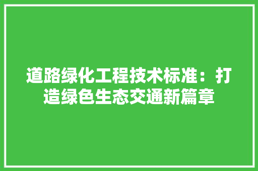 道路绿化工程技术标准：打造绿色生态交通新篇章 室内设计