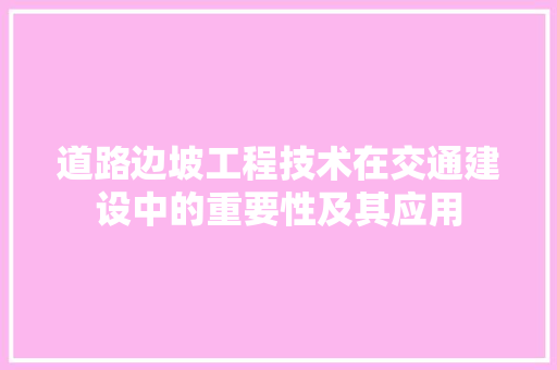 道路边坡工程技术在交通建设中的重要性及其应用 室内设计
