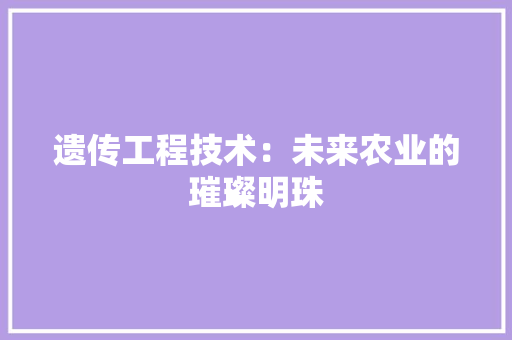 遗传工程技术：未来农业的璀璨明珠 室内设计