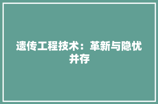 遗传工程技术：革新与隐忧并存 室内设计