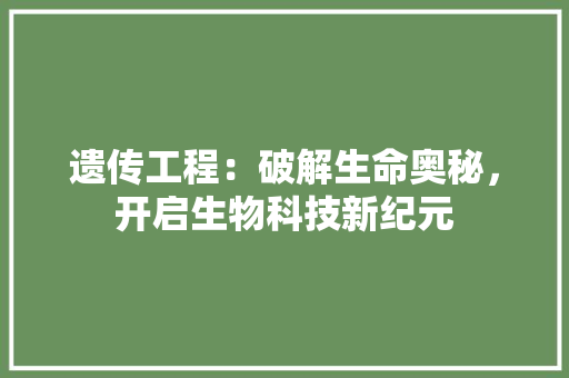 遗传工程：破解生命奥秘，开启生物科技新纪元 室内设计