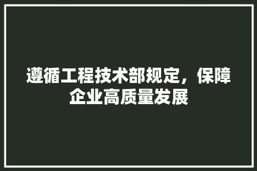 遵循工程技术部规定，保障企业高质量发展 室内设计