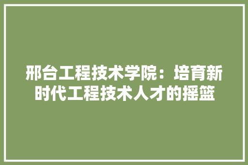 邢台工程技术学院：培育新时代工程技术人才的摇篮 室内设计
