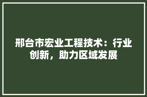 邢台市宏业工程技术：行业创新，助力区域发展 室内设计