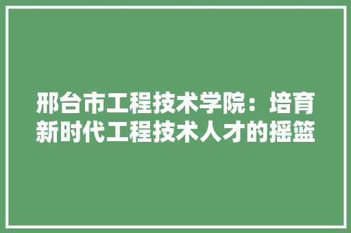邢台市工程技术学院：培育新时代工程技术人才的摇篮 室内设计