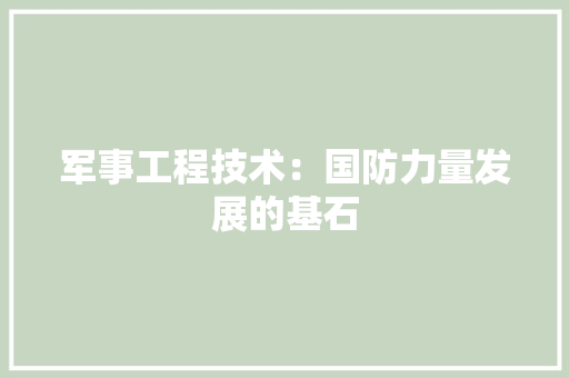 军事工程技术：国防力量发展的基石 家居装修