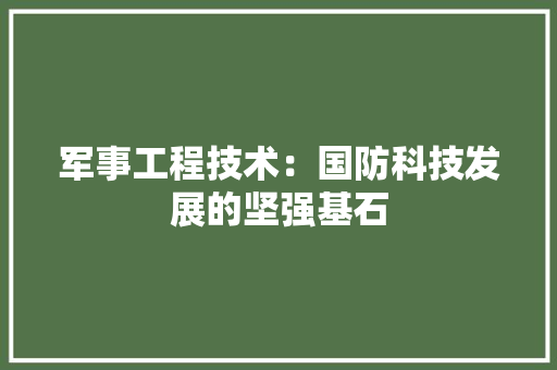 军事工程技术：国防科技发展的坚强基石 家居装修