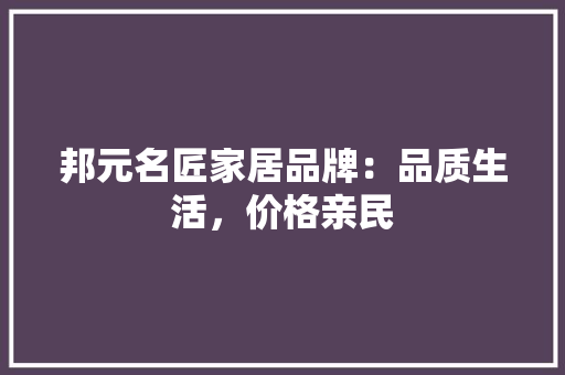 邦元名匠家居品牌：品质生活，价格亲民 室内设计