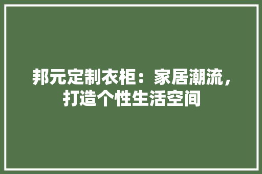 邦元定制衣柜：家居潮流，打造个性生活空间 室内设计