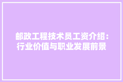 邮政工程技术员工资介绍：行业价值与职业发展前景 室内设计