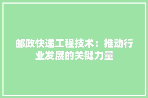 邮政快递工程技术：推动行业发展的关键力量 室内设计