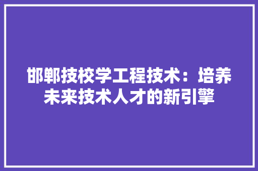 邯郸技校学工程技术：培养未来技术人才的新引擎