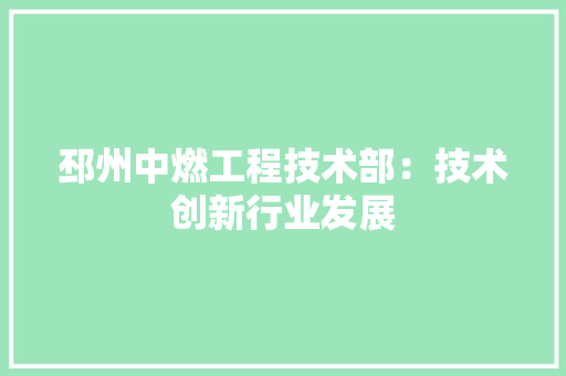 邳州中燃工程技术部：技术创新行业发展