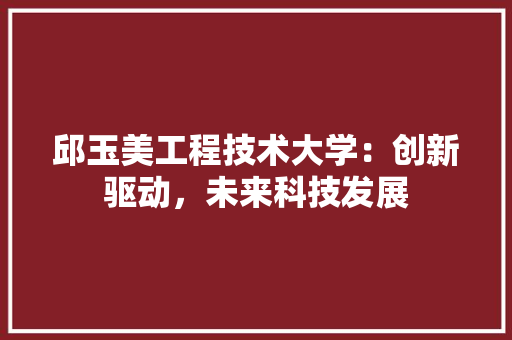 邱玉美工程技术大学：创新驱动，未来科技发展
