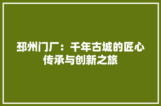 邳州门厂：千年古城的匠心传承与创新之旅