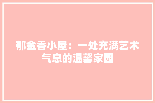 郁金香小屋：一处充满艺术气息的温馨家园
