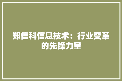 郑信科信息技术：行业变革的先锋力量