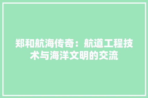 郑和航海传奇：航道工程技术与海洋文明的交流 室内设计