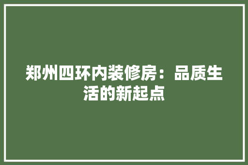 郑州四环内装修房：品质生活的新起点 室内设计